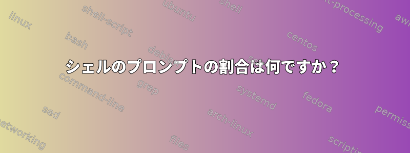 シェルのプロンプトの割合は何ですか？