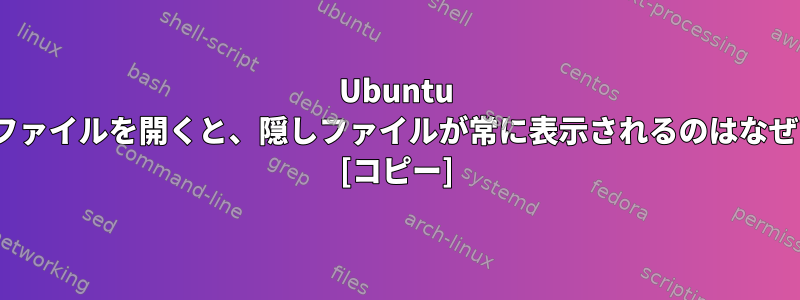 Ubuntu 16.04でファイルを開くと、隠しファイルが常に表示されるのはなぜですか？ [コピー]