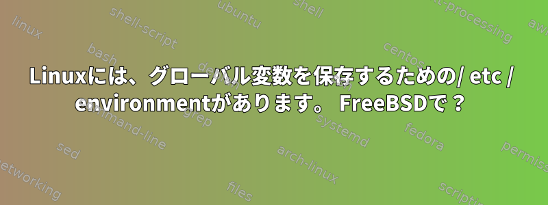 Linuxには、グローバル変数を保存するための/ etc / environmentがあります。 FreeBSDで？