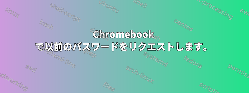 Chromebook で以前のパスワードをリクエストします。