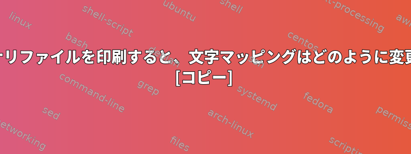 端末からバイナリファイルを印刷すると、文字マッピングはどのように変更されますか？ [コピー]