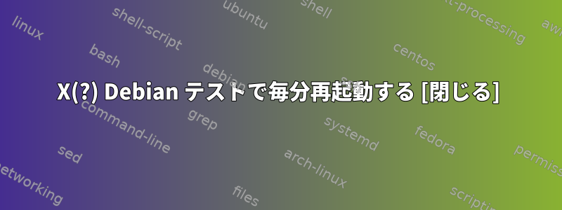 X(?) Debian テストで毎分再起動する [閉じる]