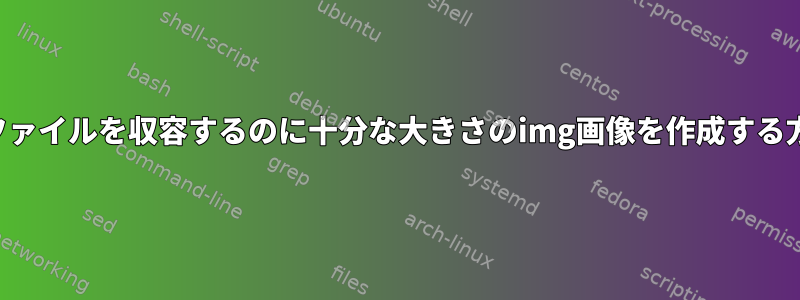 特定のファイルを収容するのに十分な大きさのimg画像を作成する方法は？