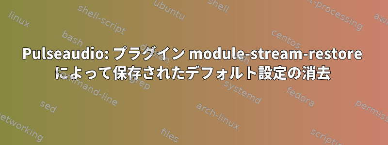 Pulseaudio: プラグイン module-stream-restore によって保存されたデフォルト設定の消去