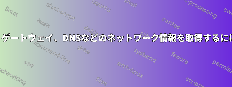 IP、ゲートウェイ、DNSなどのネットワーク情報を取得するには？