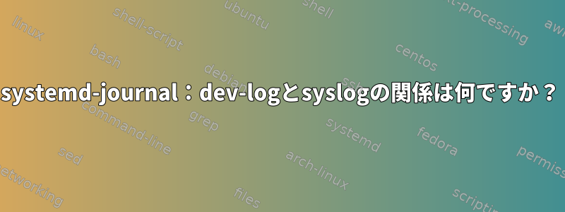 systemd-journal：dev-logとsyslogの関係は何ですか？