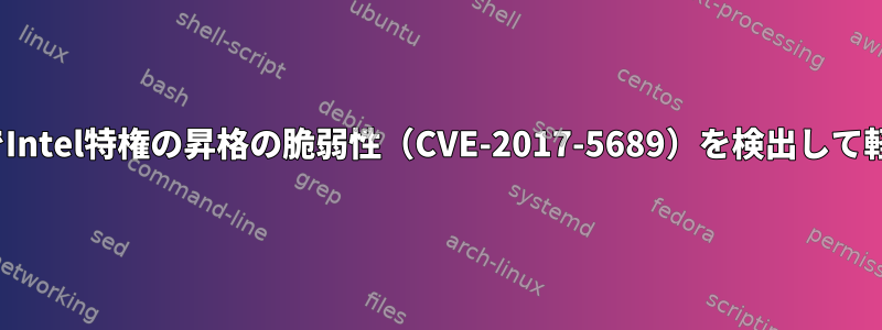 LinuxシステムでIntel特権の昇格の脆弱性（CVE-2017-5689）を検出して軽減する方法は？