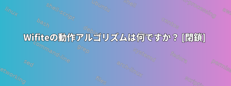 Wifiteの動作アルゴリズムは何ですか？ [閉鎖]