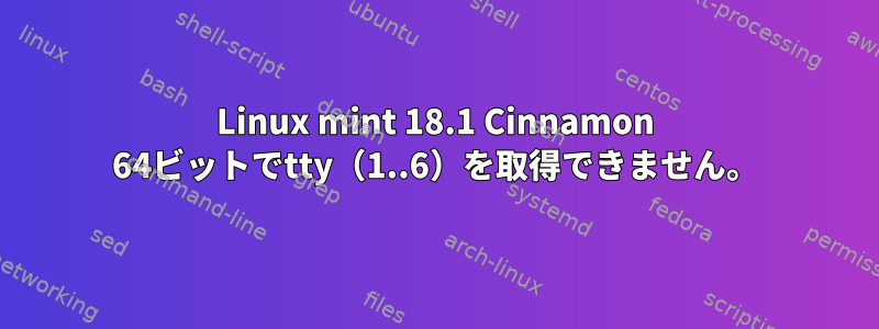 Linux mint 18.1 Cinnamon 64ビットでtty（1..6）を取得できません。