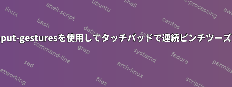 libinput-gesturesを使用してタッチパッドで連続ピンチツーズーム