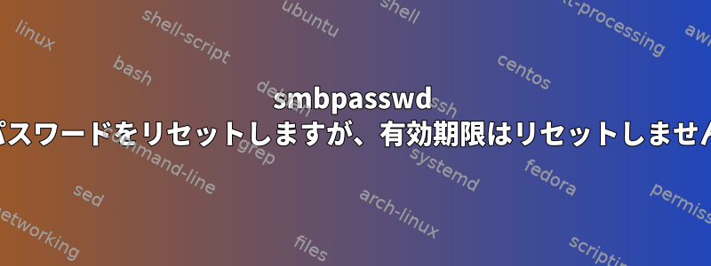 smbpasswd はパスワードをリセットしますが、有効期限はリセットしません。