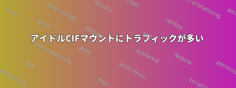 アイドルCIFマウントにトラフィックが多い