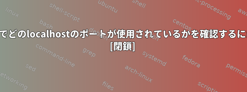 端末でどのlocalhostのポートが使用されているかを確認するには？ [閉鎖]