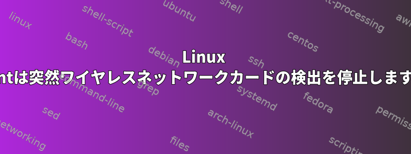 Linux Mintは突然ワイヤレスネットワークカードの検出を停止します。