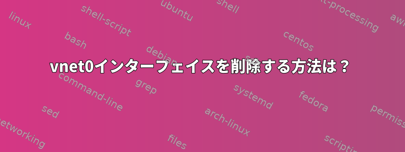 vnet0インターフェイスを削除する方法は？