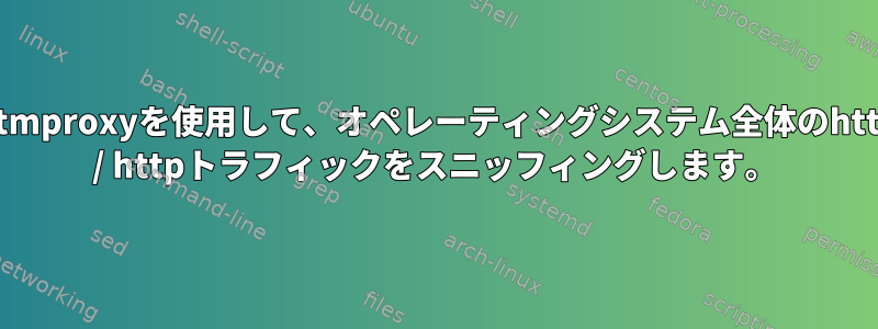 mitmproxyを使用して、オペレーティングシステム全体のhttps / httpトラフィックをスニッフィングします。