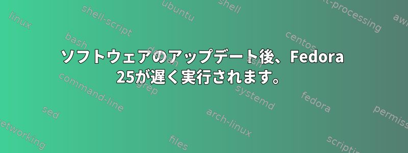 ソフトウェアのアップデート後、Fedora 25が遅く実行されます。