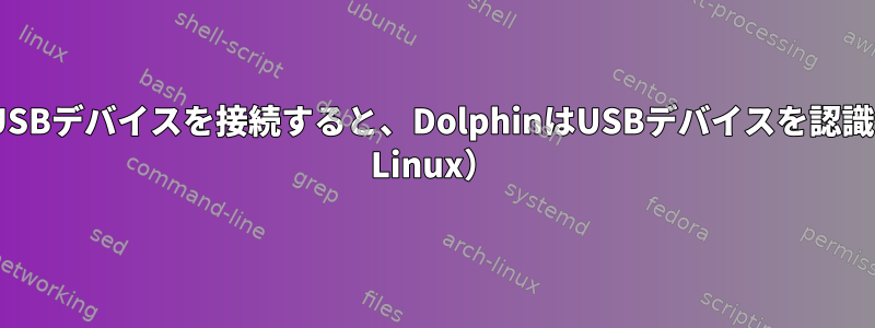 ロードする前にUSBデバイスを接続すると、DolphinはUSBデバイスを認識しません（Arch Linux）