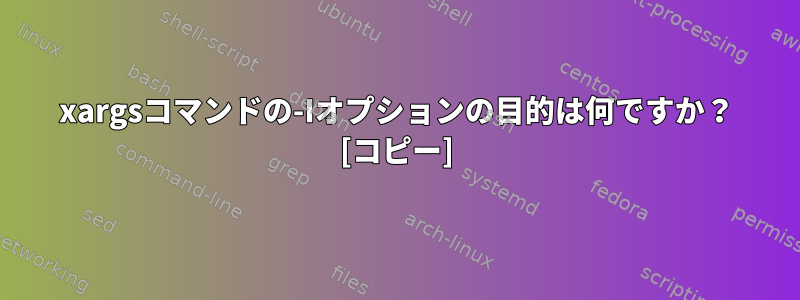 xargsコマンドの-Iオプションの目的は何ですか？ [コピー]