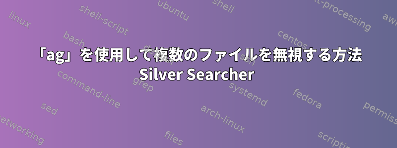 「ag」を使用して複数のファイルを無視する方法 Silver Searcher