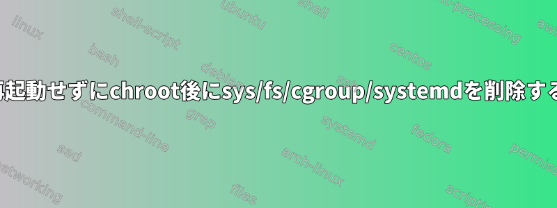 再起動せずにchroot後にsys/fs/cgroup/systemdを削除する