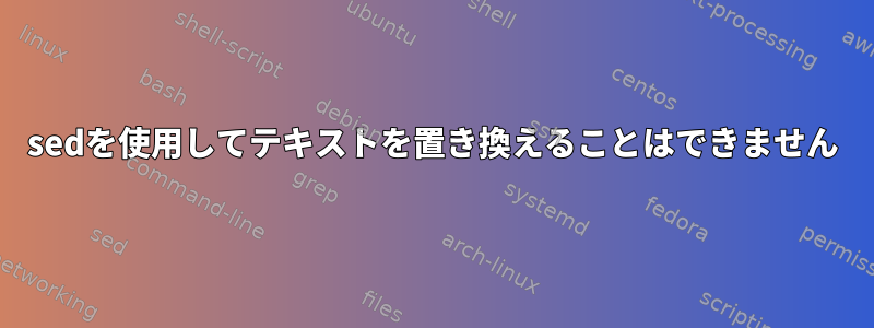 sedを使用してテキストを置き換えることはできません