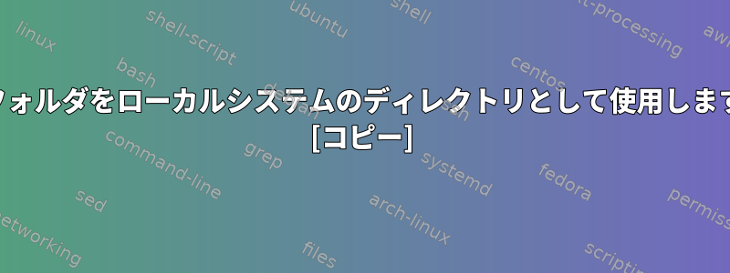 SSHフォルダをローカルシステムのディレクトリとして使用しますか？ [コピー]