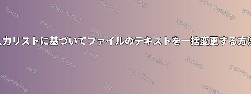 入力リストに基づいてファイルのテキストを一括変更する方法