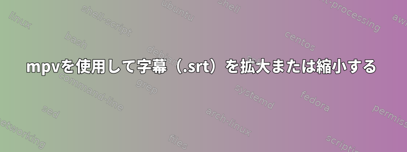 mpvを使用して字幕（.srt）を拡大または縮小する