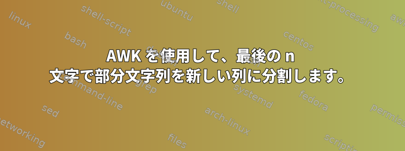 AWK を使用して、最後の n 文字で部分文字列を新しい列に分割します。