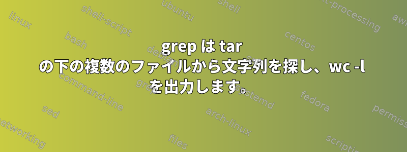 grep は tar の下の複数のファイルから文字列を探し、wc -l を出力します。