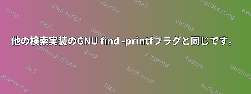 他の検索実装のGNU find -printfフラグと同じです。