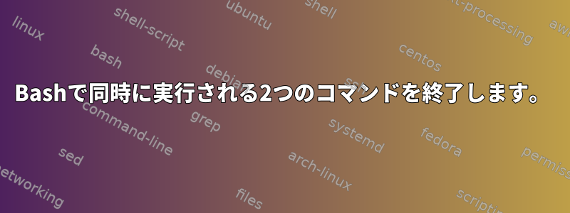 Bashで同時に実行される2つのコマンドを終了します。