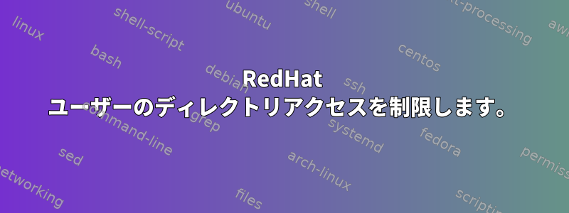 RedHat ユーザーのディレクトリアクセスを制限します。