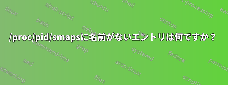 /proc/pid/smapsに名前がないエントリは何ですか？