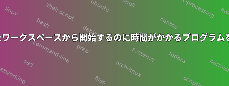 i3：指定されたワークスペースから開始するのに時間がかかるプログラムを開始する方法