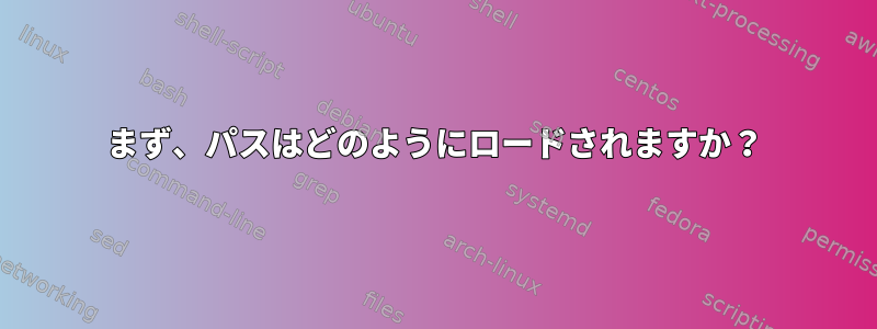 まず、パスはどのようにロードされますか？