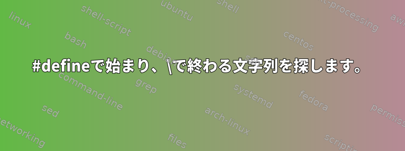 #defineで始まり、\で終わる文字列を探します。