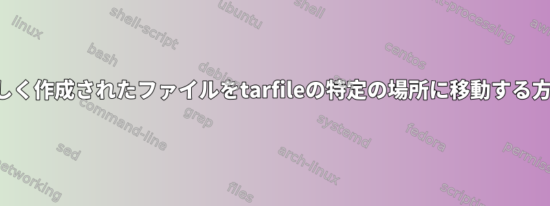 新しく作成されたファイルをtarfileの特定の場所に移動する方法