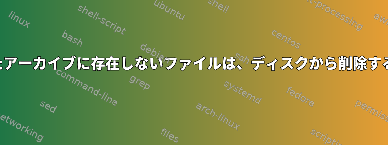 解凍時に解凍されたアーカイブに存在しないファイルは、ディスクから削除する必要があります。