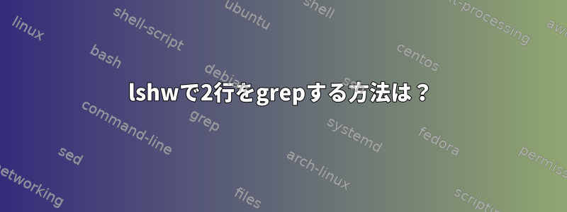 lshwで2行をgrepする方法は？