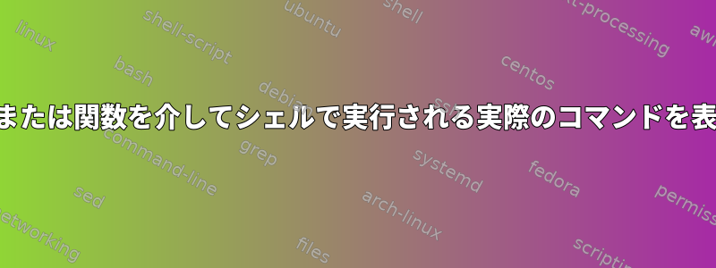 エイリアスまたは関数を介してシェルで実行される実際のコマンドを表示する方法