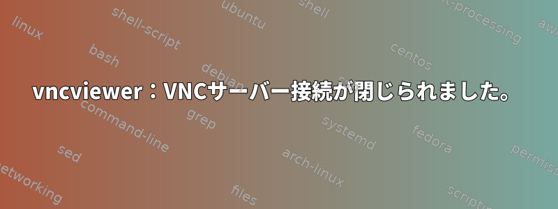 vncviewer：VNCサーバー接続が閉じられました。