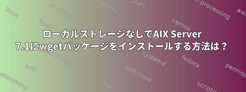 ローカルストレージなしでAIX Server 7.1にwgetパッケージをインストールする方法は？