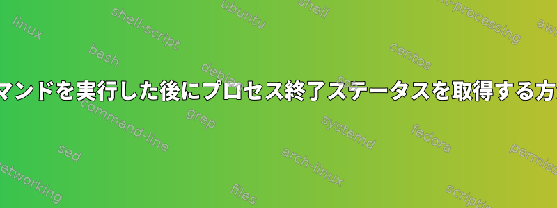 Linuxで追加のコマンドを実行した後にプロセス終了ステータスを取得する方法はありますか？