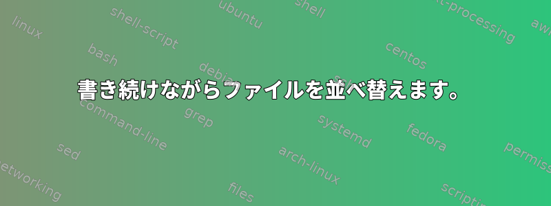 書き続けながらファイルを並べ替えます。