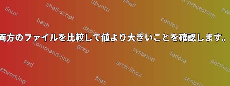 両方のファイルを比較して値より大きいことを確認します。