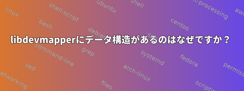 libdevmapperにデータ構造があるのはなぜですか？