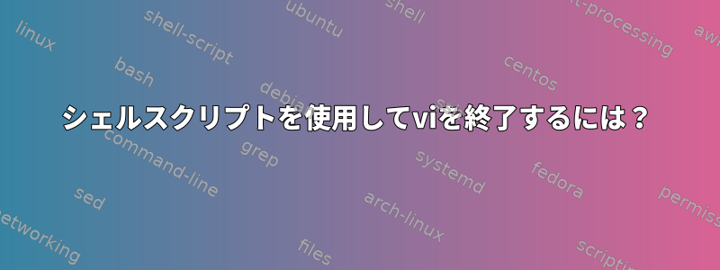 シェルスクリプトを使用してviを終了するには？