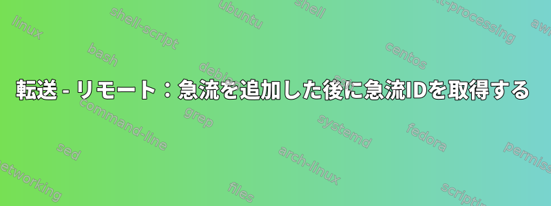 転送 - リモート：急流を追加した後に急流IDを取得する